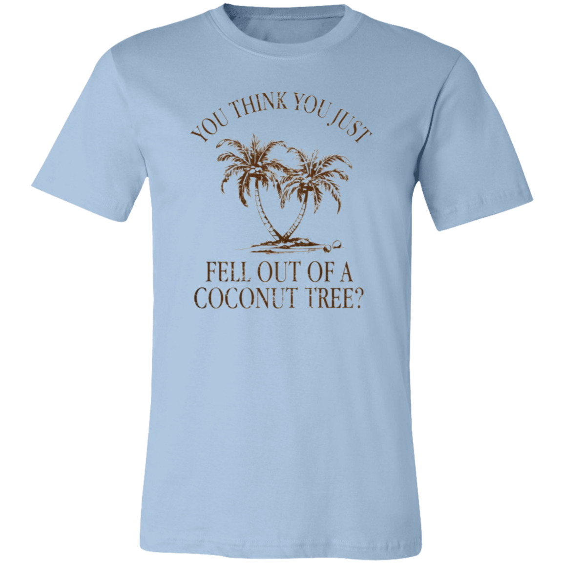 You Think You Just Fell Outof a Coconut Tree Tee