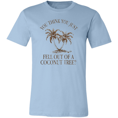 You Think You Just Fell Outof a Coconut Tree Tee