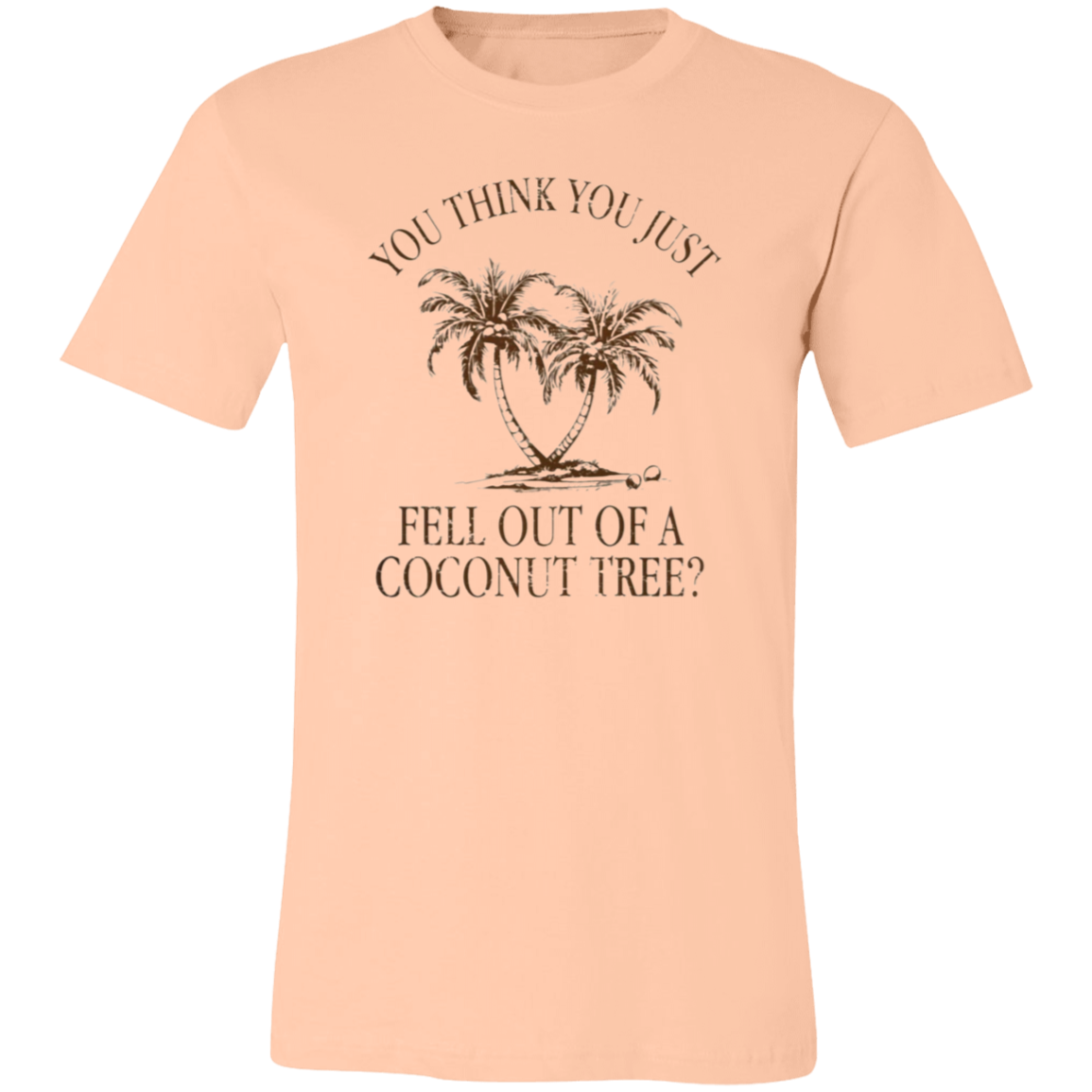 You Think You Just Fell Outof a Coconut Tree Tee