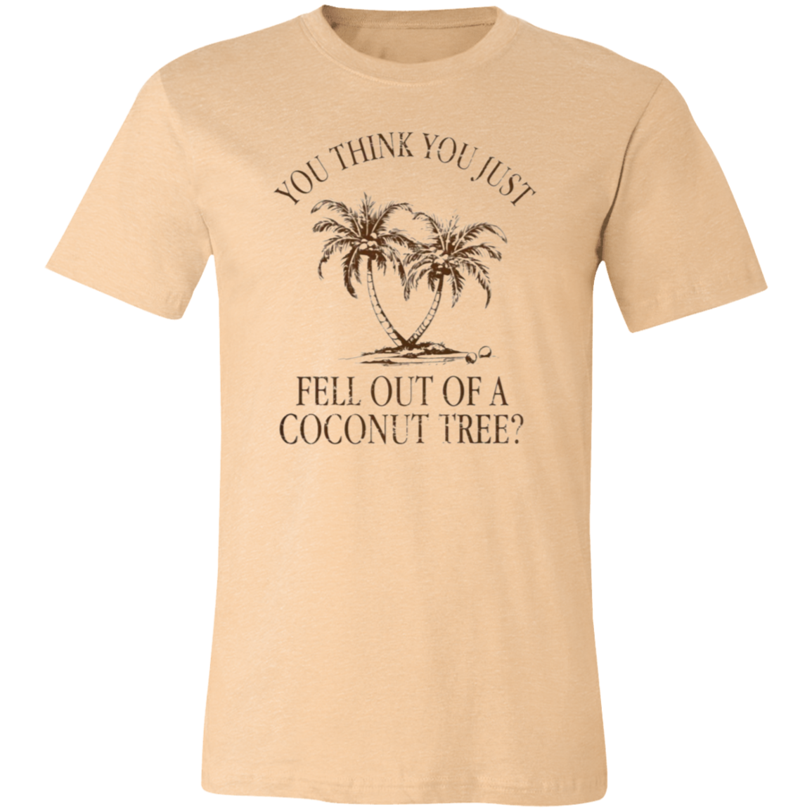 You Think You Just Fell Outof a Coconut Tree Tee